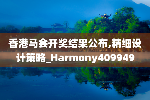 香港马会开奖结果公布,精细设计策略_Harmony409949