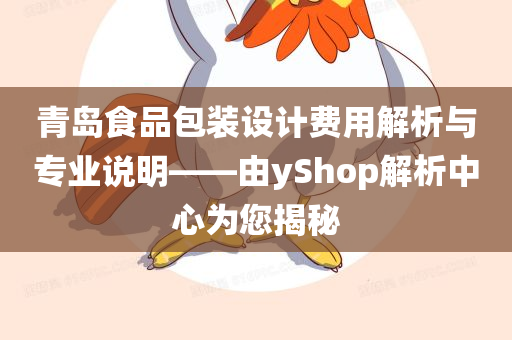 青岛食品包装设计费用解析与专业说明——由yShop解析中心为您揭秘