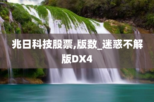 兆日科技股票,版数_迷惑不解版DX4