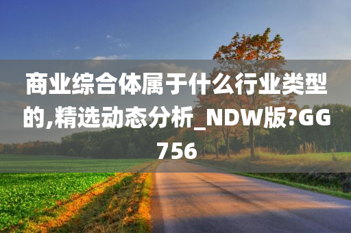 商业综合体属于什么行业类型的,精选动态分析_NDW版?GG756