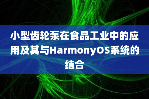 小型齿轮泵在食品工业中的应用及其与HarmonyOS系统的结合