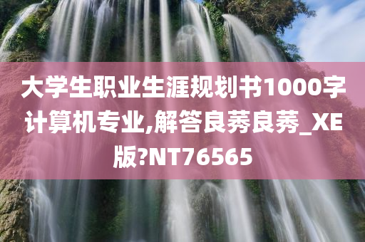 大学生职业生涯规划书1000字计算机专业,解答良莠良莠_XE版?NT76565