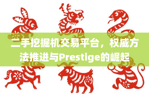 二手挖掘机交易平台，权威方法推进与Prestige的崛起