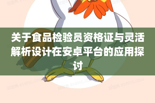 关于食品检验员资格证与灵活解析设计在安卓平台的应用探讨