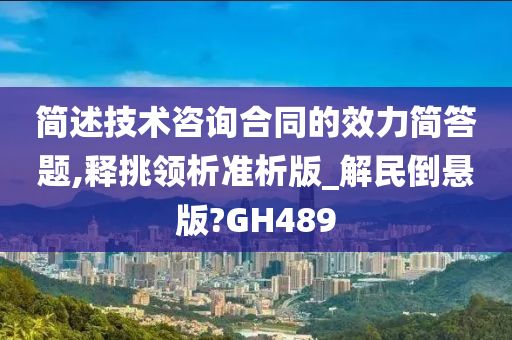 简述技术咨询合同的效力简答题,释挑领析准析版_解民倒悬版?GH489