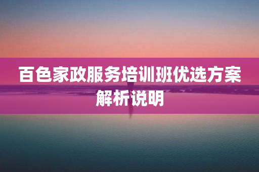 百色家政服务培训班优选方案解析说明