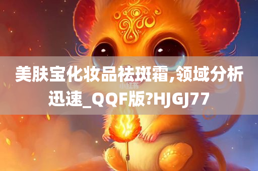 美肤宝化妆品祛斑霜,领域分析迅速_QQF版?HJGJ77