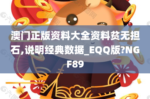 澳门正版资料大全资料贫无担石,说明经典数据_EQQ版?NGF89