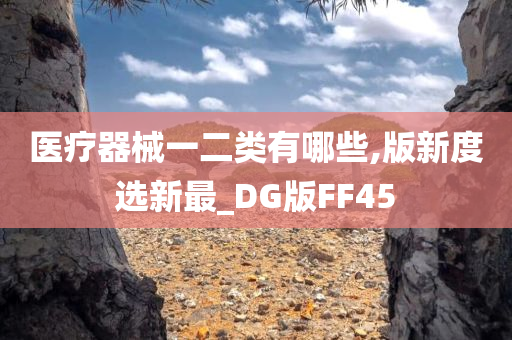 医疗器械一二类有哪些,版新度选新最_DG版FF45