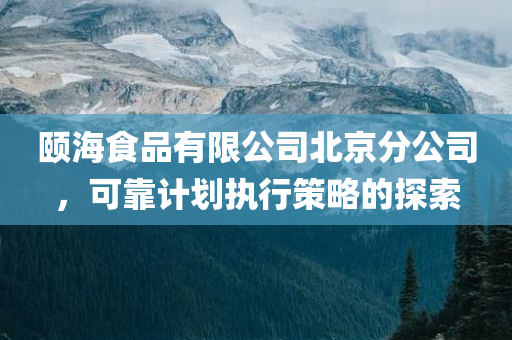 颐海食品有限公司北京分公司，可靠计划执行策略的探索