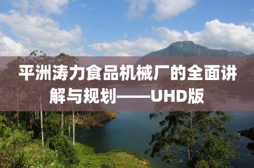 平洲涛力食品机械厂的全面讲解与规划——UHD版