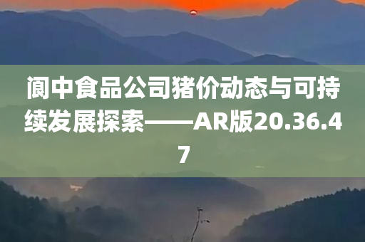 阆中食品公司猪价动态与可持续发展探索——AR版20.36.47