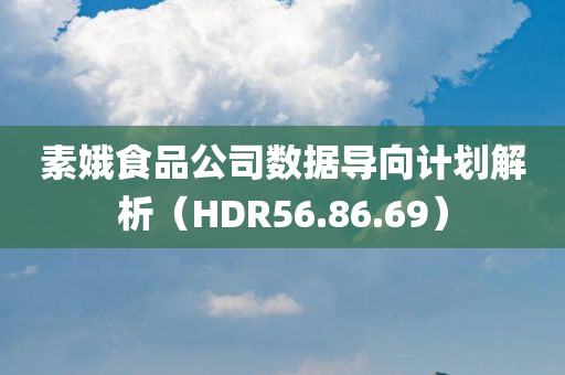 素娥食品公司数据导向计划解析（HDR56.86.69）