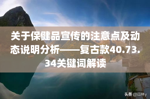 关于保健品宣传的注意点及动态说明分析——复古款40.73.34关键词解读