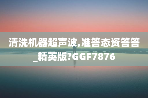 清洗机器超声波,准答态资答答_精英版?GGF7876