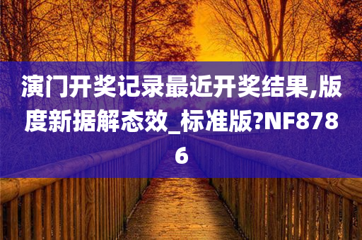 演门开奖记录最近开奖结果,版度新据解态效_标准版?NF8786