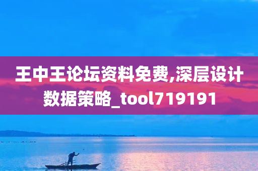 王中王论坛资料免费,深层设计数据策略_tool719191