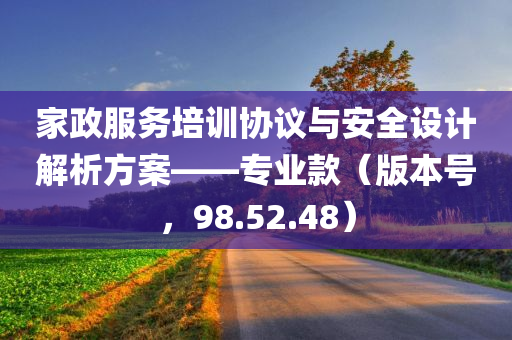 家政服务培训协议与安全设计解析方案——专业款（版本号，98.52.48）