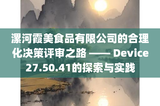 漯河霞美食品有限公司的合理化决策评审之路 —— Device27.50.41的探索与实践