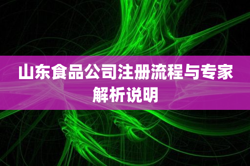 山东食品公司注册流程与专家解析说明