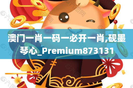 澳门一肖一码一必开一肖,砚墨琴心_Premium873131