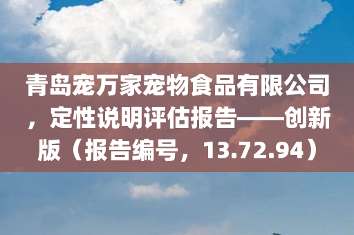 青岛宠万家宠物食品有限公司，定性说明评估报告——创新版（报告编号，13.72.94）