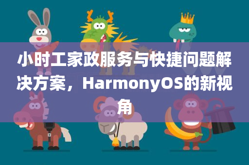 小时工家政服务与快捷问题解决方案，HarmonyOS的新视角