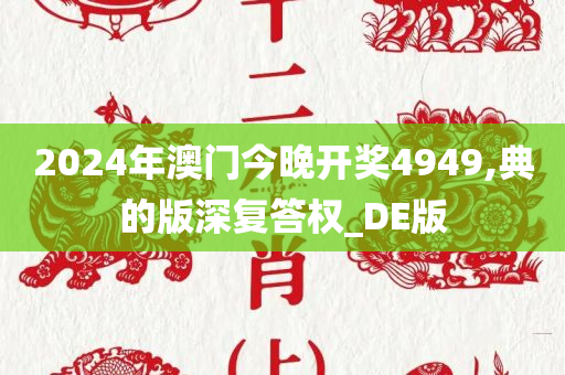 2024年澳门今晚开奖4949,典的版深复答权_DE版