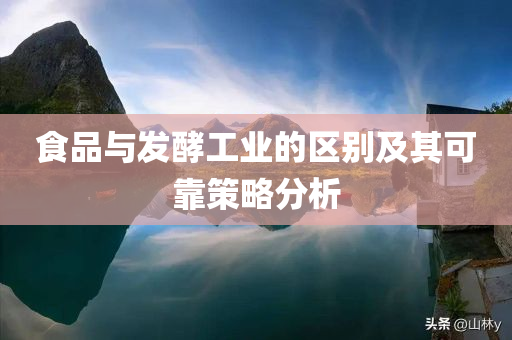 食品与发酵工业的区别及其可靠策略分析