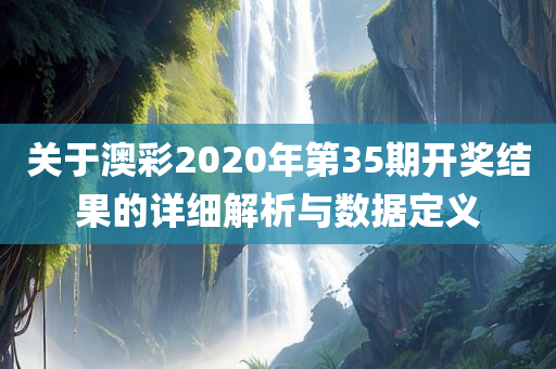 关于澳彩2020年第35期开奖结果的详细解析与数据定义