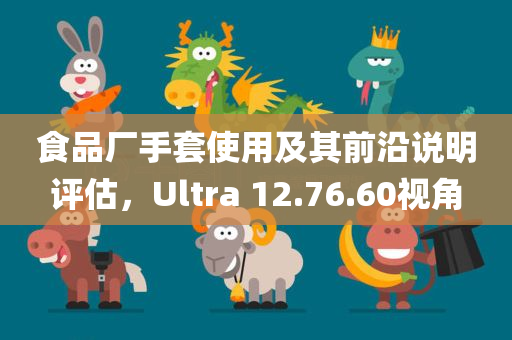 食品厂手套使用及其前沿说明评估，Ultra 12.76.60视角