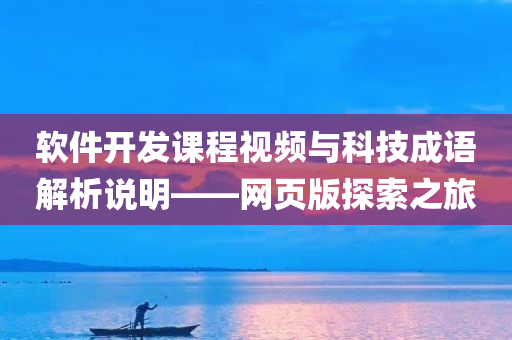 软件开发课程视频与科技成语解析说明——网页版探索之旅