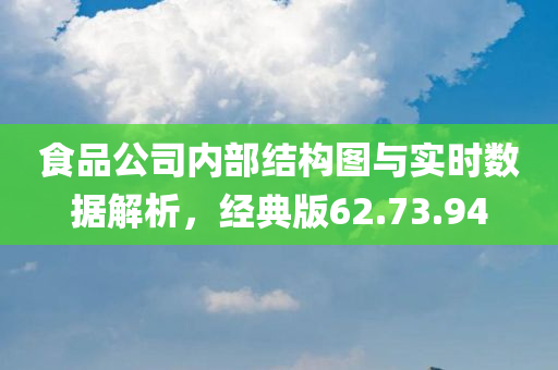 食品公司内部结构图与实时数据解析，经典版62.73.94